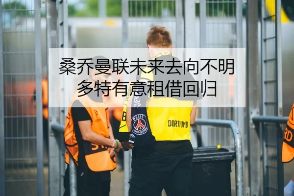 桑乔曼联未来去向不明 多特有意租借回归